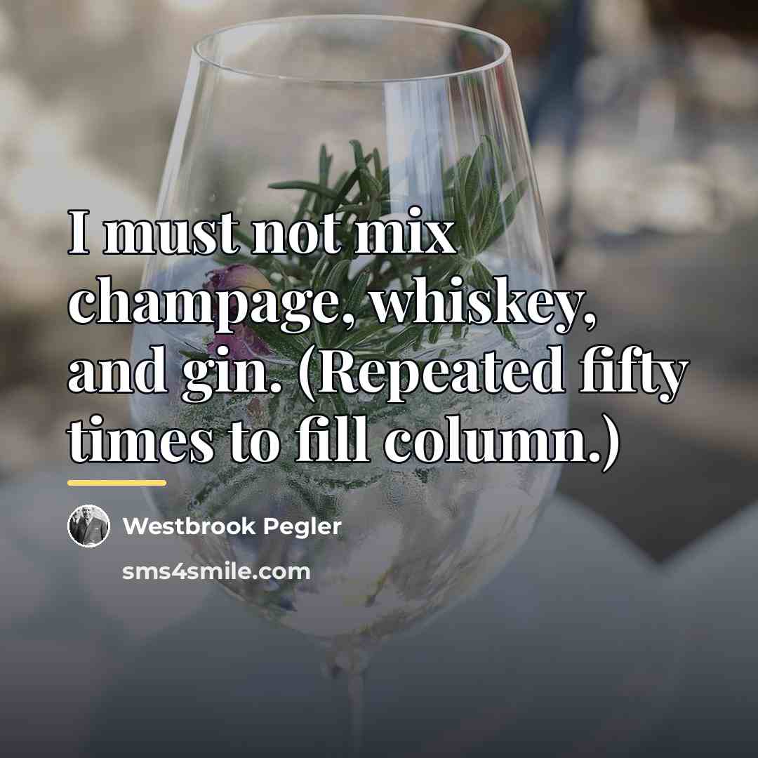 “I must not mix champage, whiskey, and gin. (Repeated fifty…” quote by Westbrook Pegler