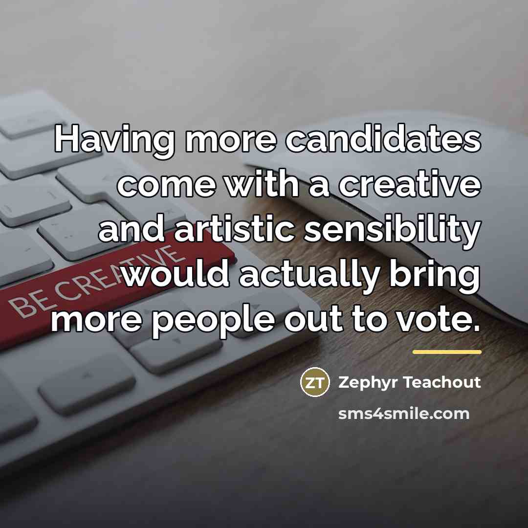 “Having more candidates come with a creative and artistic sensibility…” quote by Zephyr Teachout