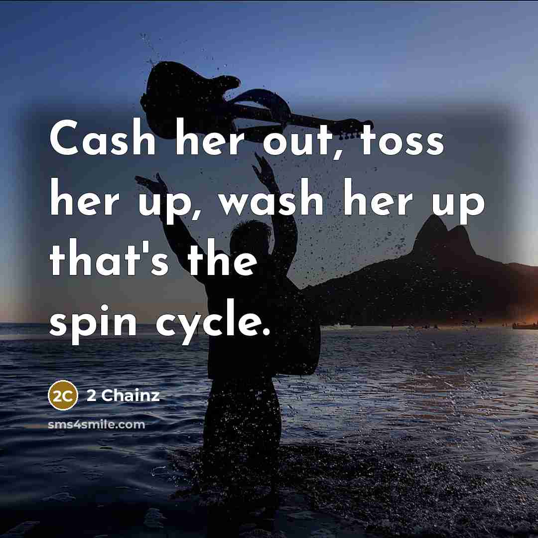 “Cash her out, toss her up, wash her up that's the spin cycle.” quote by 2 Chainz
