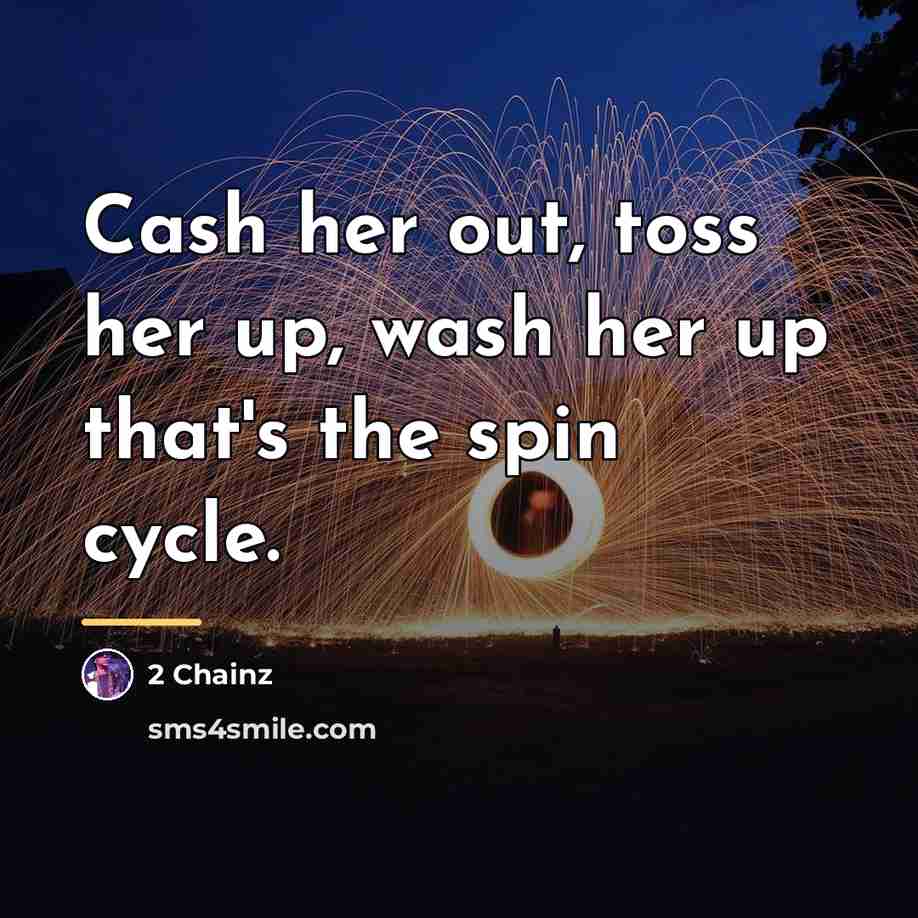 “Cash her out, toss her up, wash her up that's…” quote by 2 Chainz