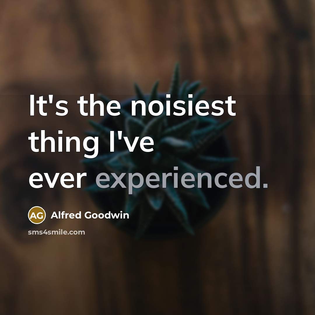“It's the noisiest thing I've ever experienced.…” quote by Alfred Goodwin
