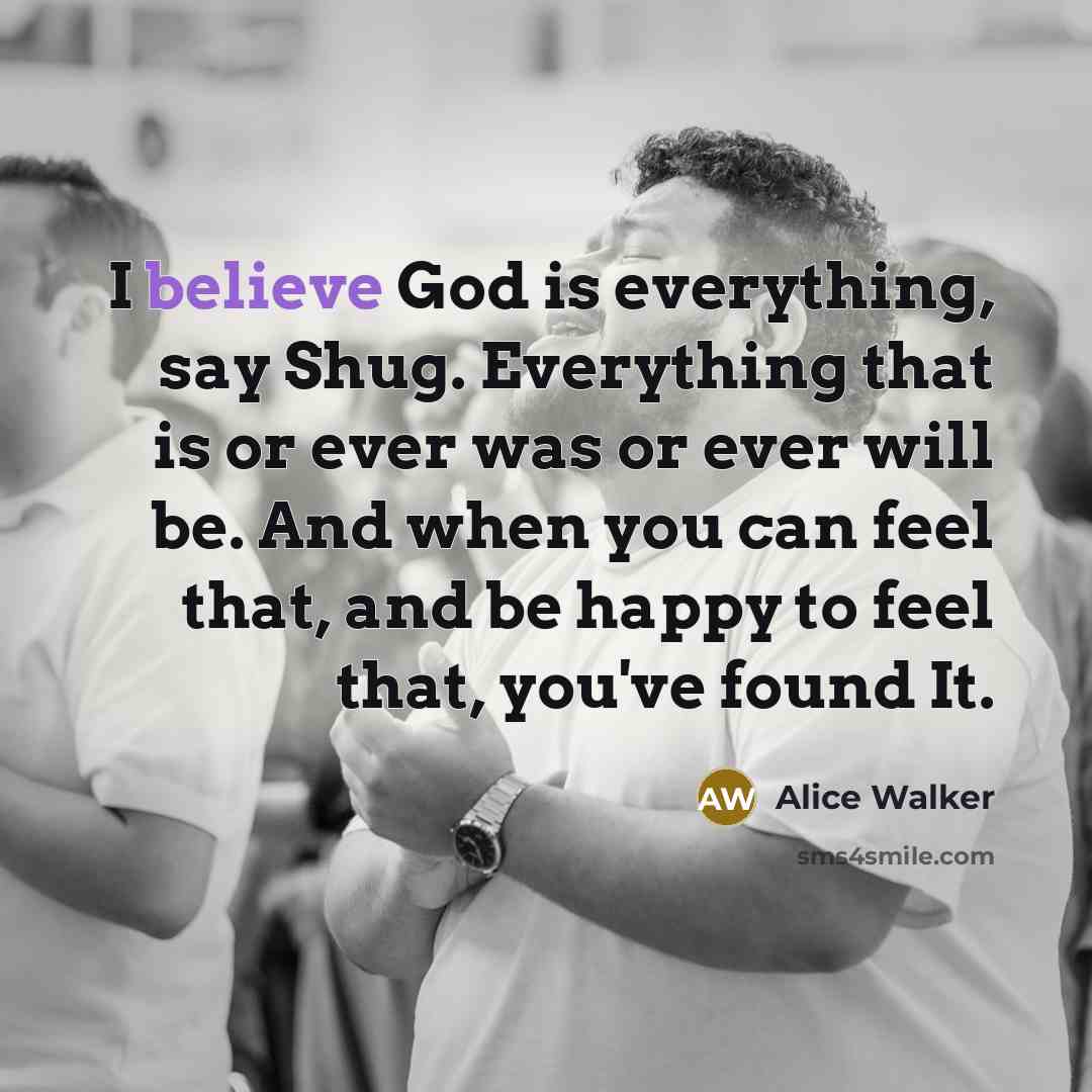 “I believe God is everything, say Shug. Everything that is…” quote by Alice Walker