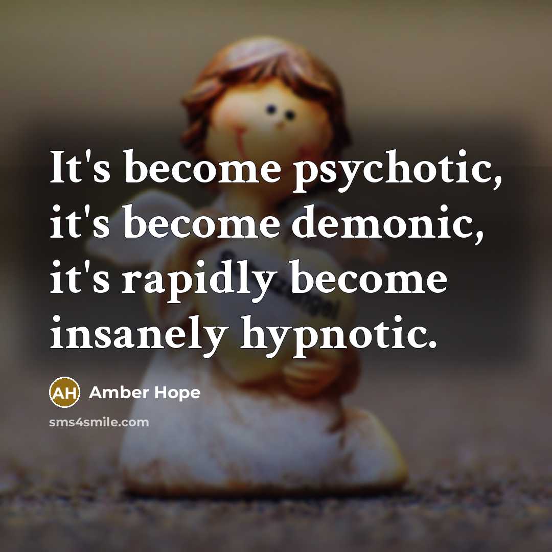 “It's become psychotic, it's become demonic, it's rapidly become insanely…” quote by Amber Hope