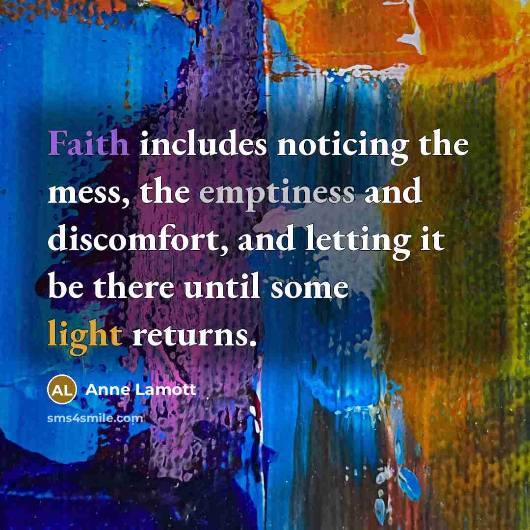 “Faith includes noticing the mess, the emptiness and discomfort, and…” quote by Anne Lamott