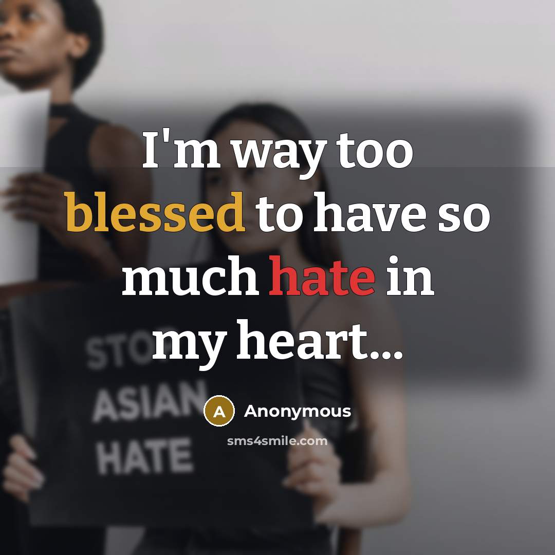 “I'm way too blessed to have so much hate in my heart...” quote by Anonymous