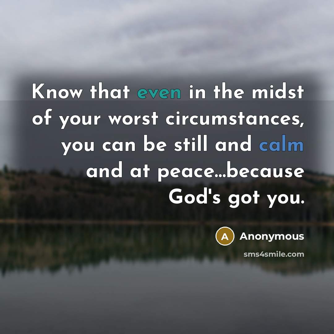 “Know that even in the midst of your worst circumstances, you can be still and calm and at peace…because God's got you.” quote by Anonymous