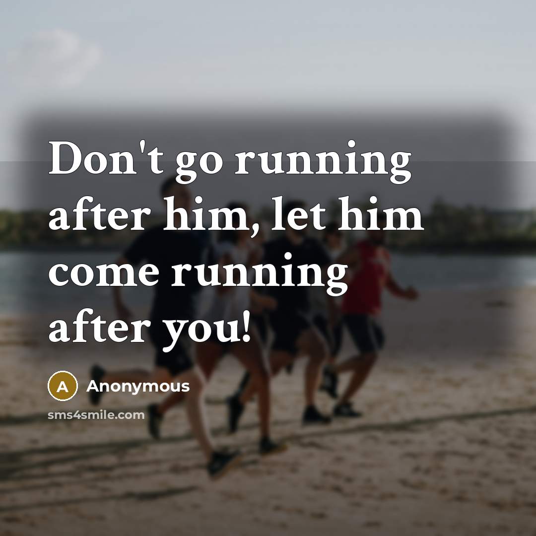 “Don't go running after him, let him come running after you!” quote by Anonymous