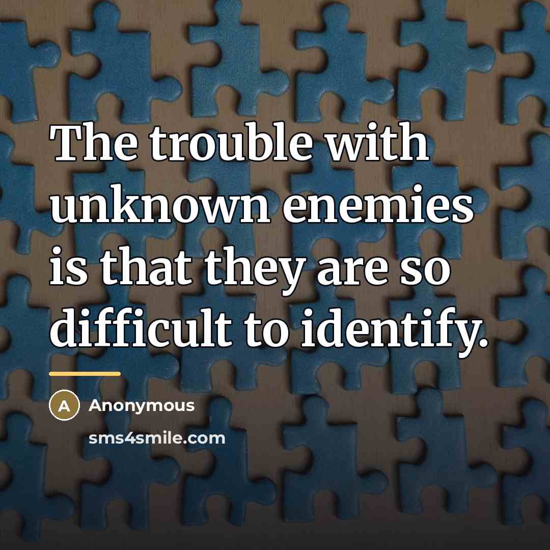 “The trouble with unknown enemies is that they are so…” quote by Anonymous