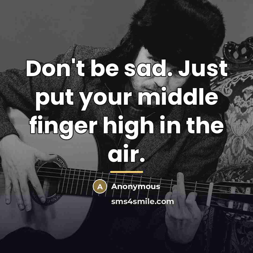 “Don't be sad. Just put your middle finger high in…” quote by Anonymous