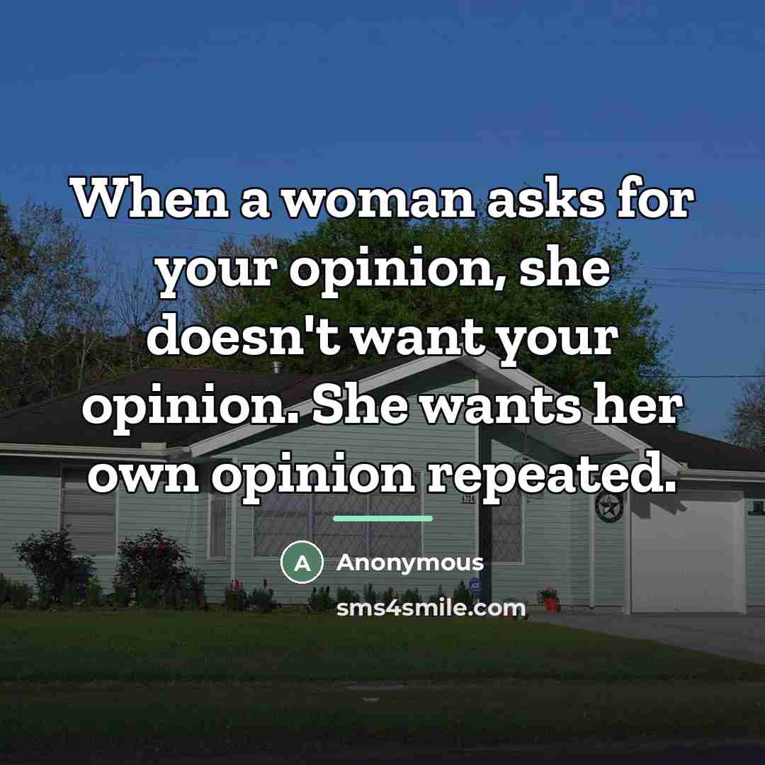 “When a woman asks for your opinion, she doesn't want…” quote by Anonymous