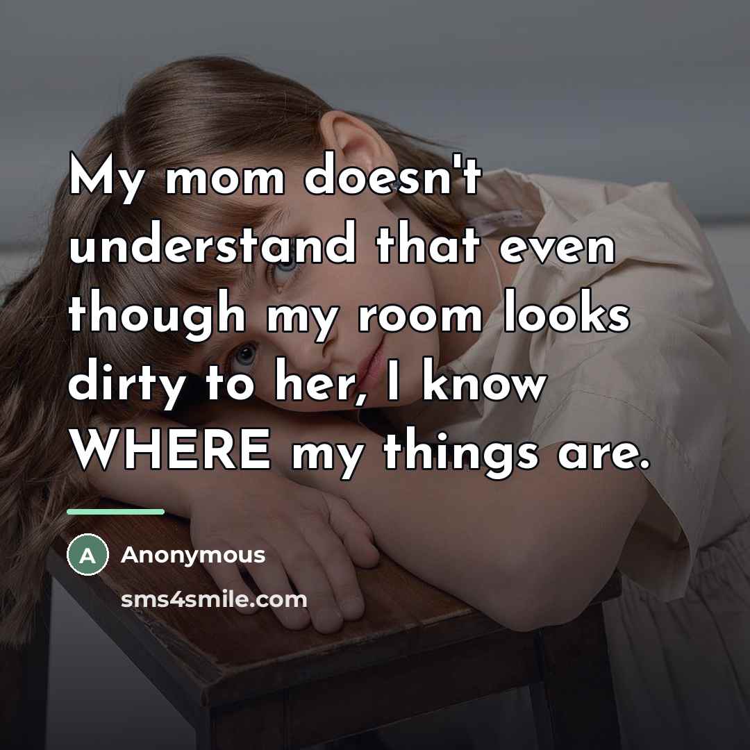 “My mom doesn't understand that even though my room looks…” quote by Anonymous