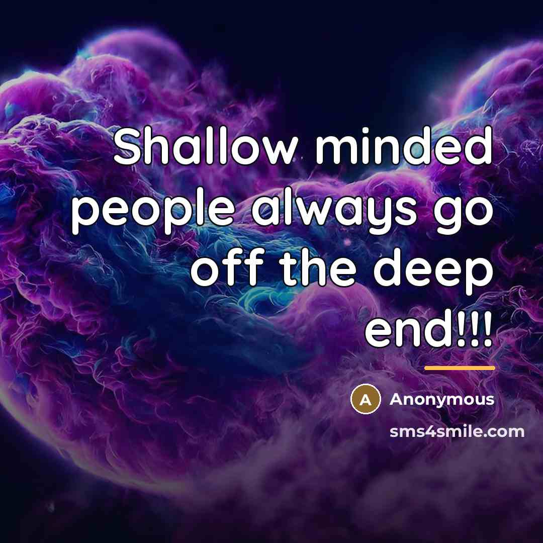 “Shallow minded people always go off the deep end!!!…” quote by Anonymous
