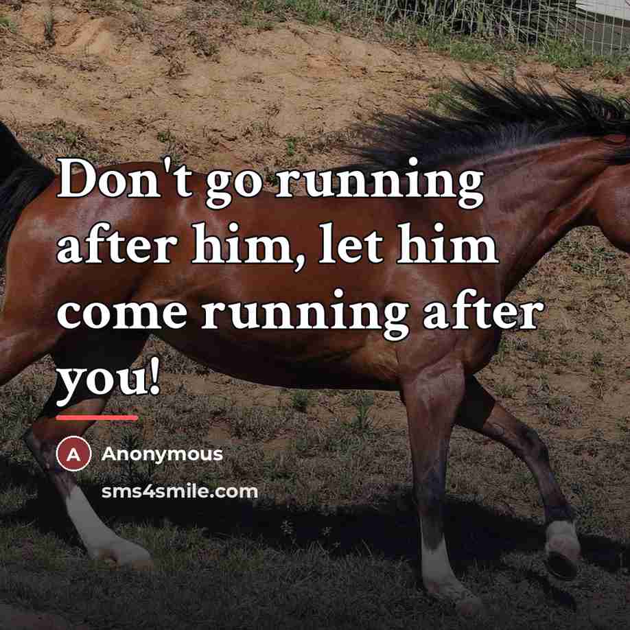 “Don't go running after him, let him come running after…” quote by Anonymous