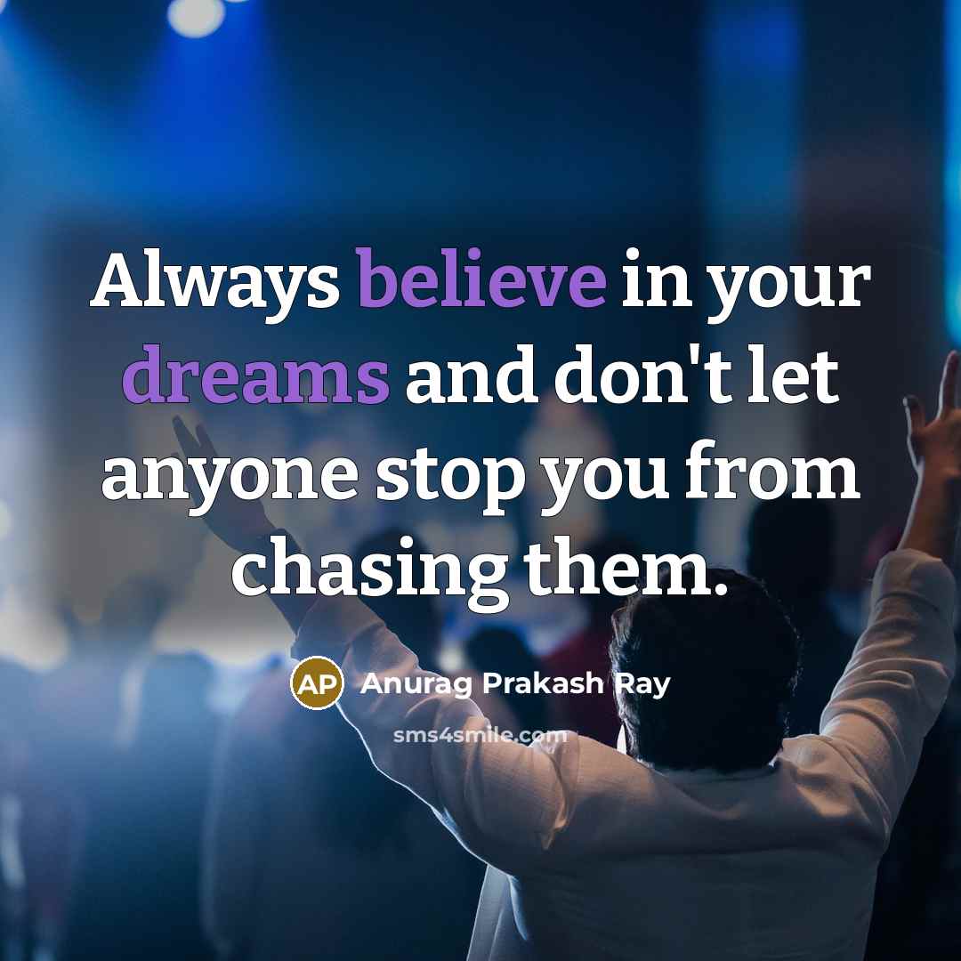 “Always believe in your dreams and don't let anyone stop you from chasing them.” quote by Anurag Prakash Ray
