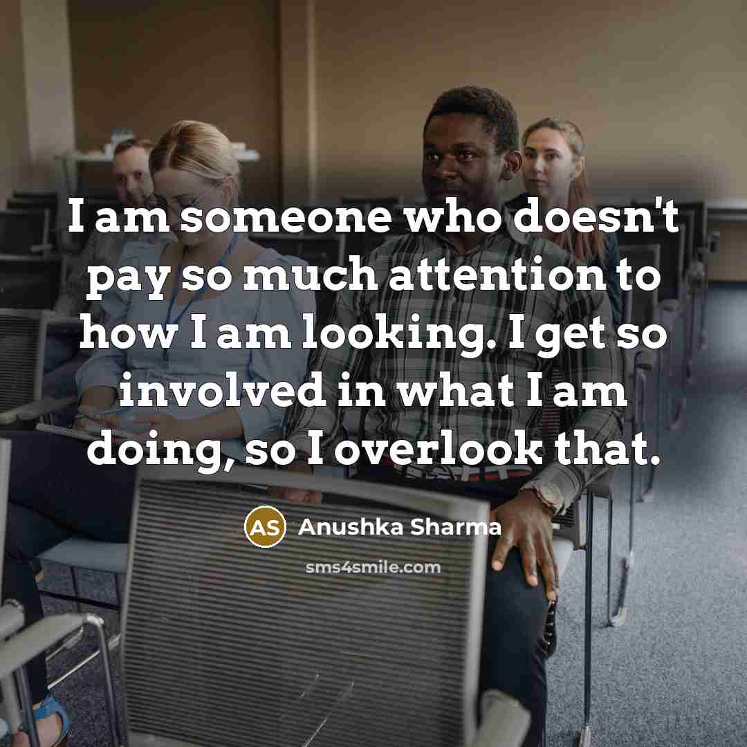 “I am someone who doesn't pay so much attention to…” quote by Anushka Sharma