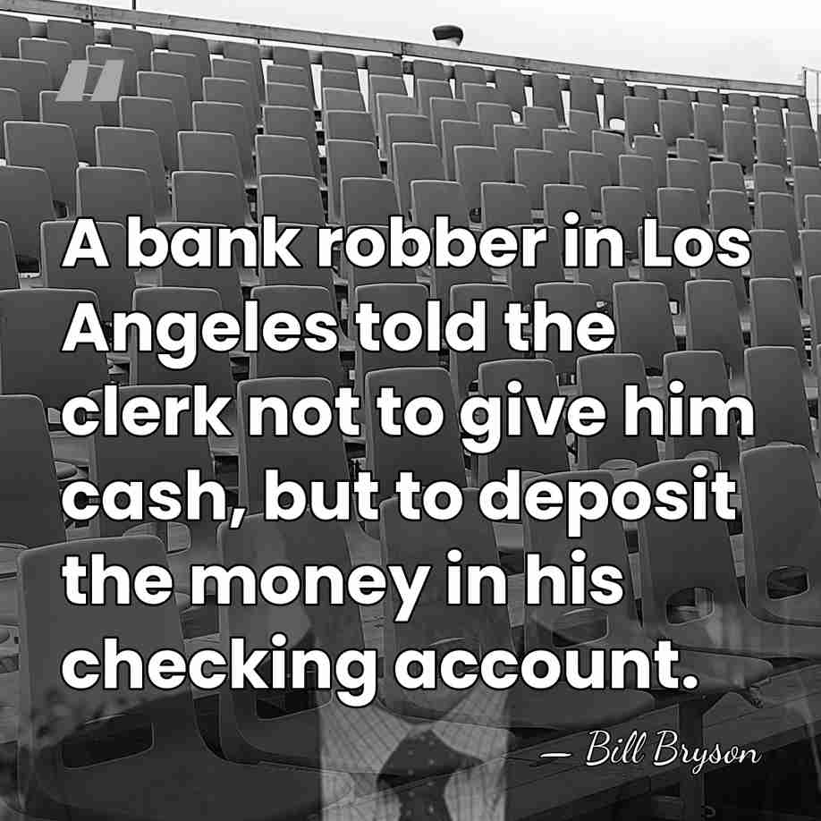 A bank robber in Los Angeles told the clerk not to give&hellip; - Bill Bryson