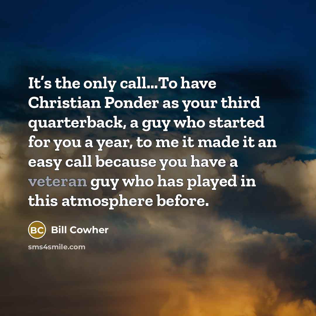 “It’s the only call…To have Christian Ponder as your third…” quote by Bill Cowher