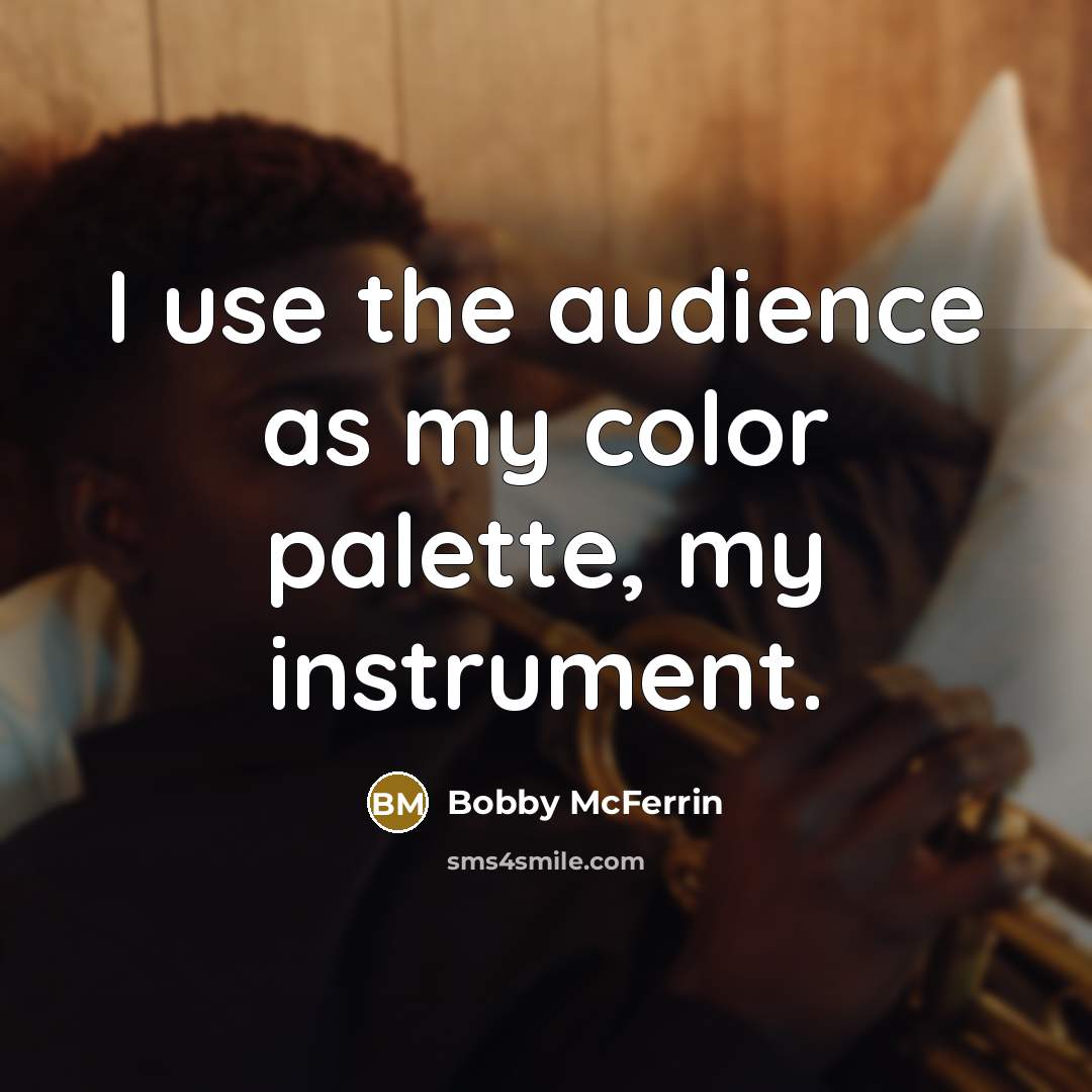 “I use the audience as my color palette, my instrument.…” quote by Bobby McFerrin
