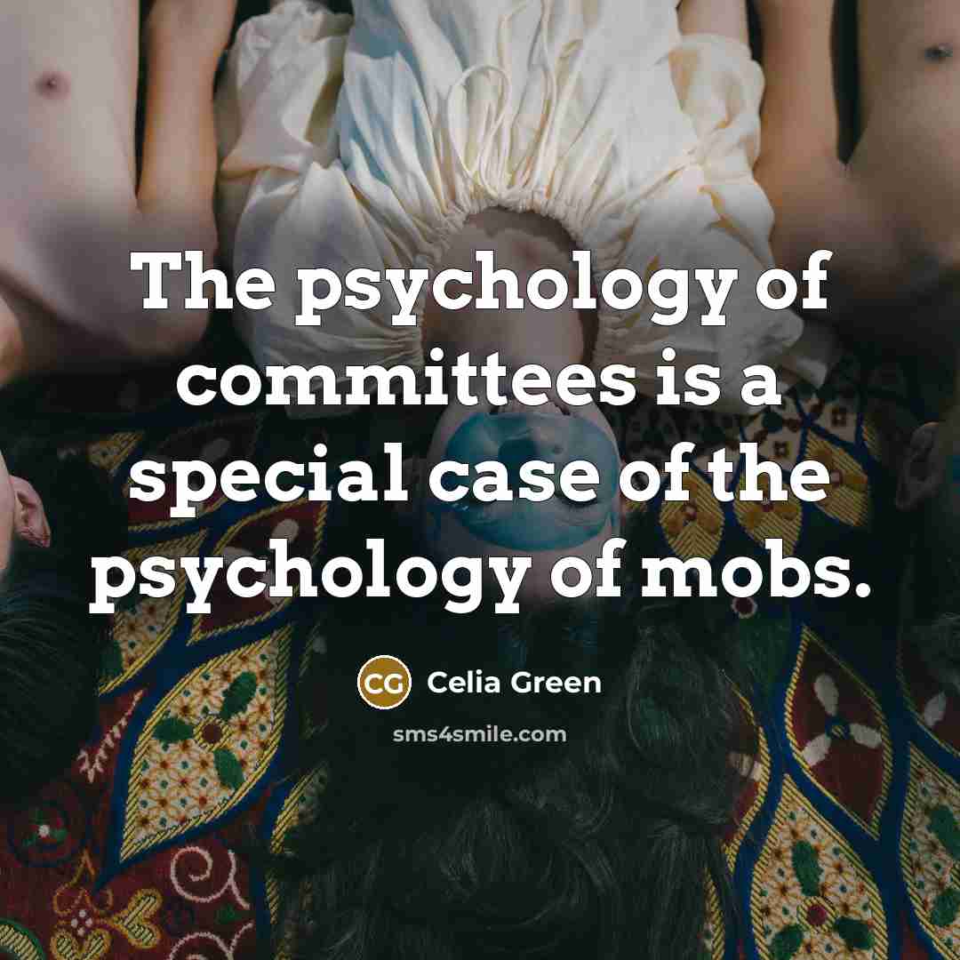 “The psychology of committees is a special case of the…” quote by Celia Green
