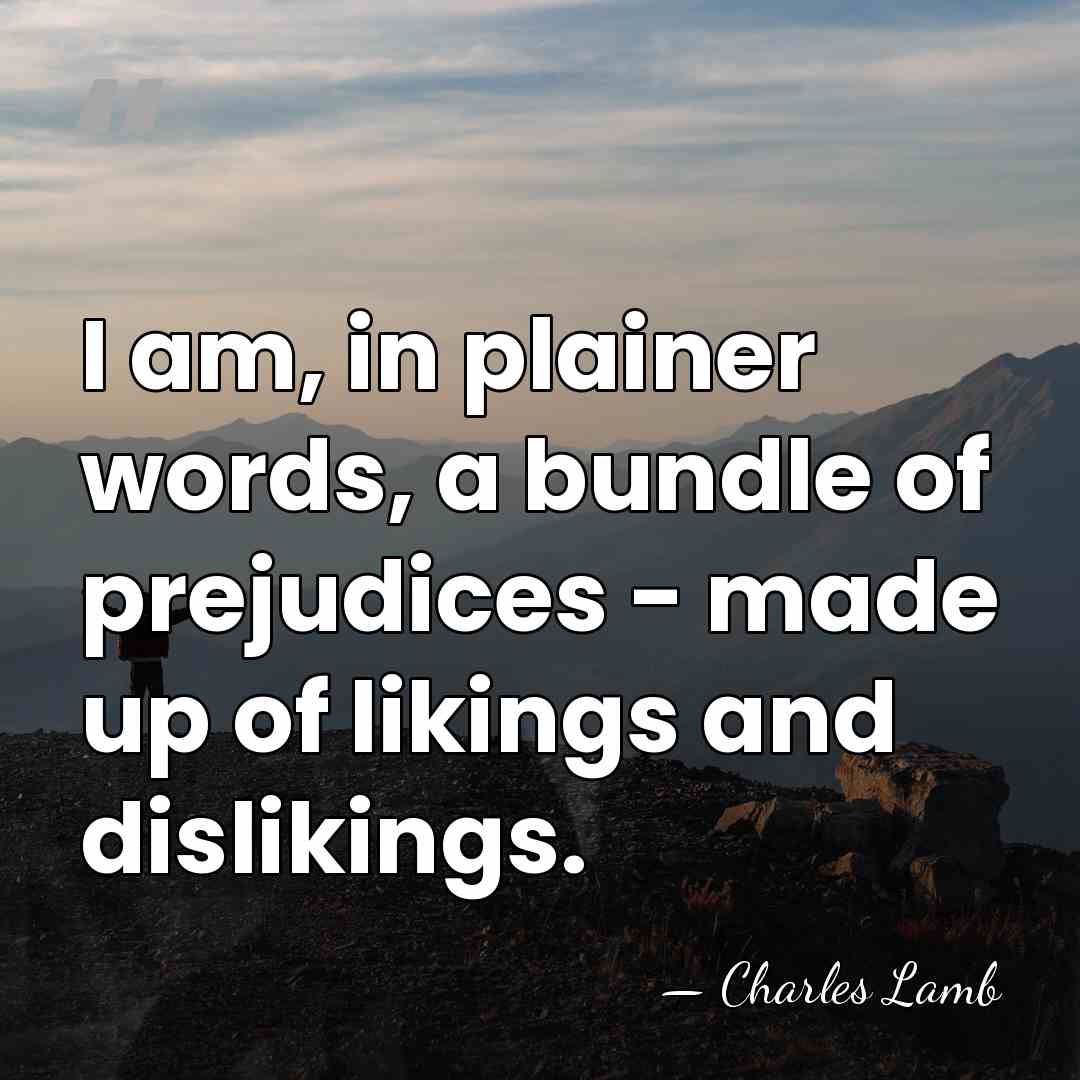 I am, in plainer words, a bundle of prejudices - made up&hellip; - Charles Lamb