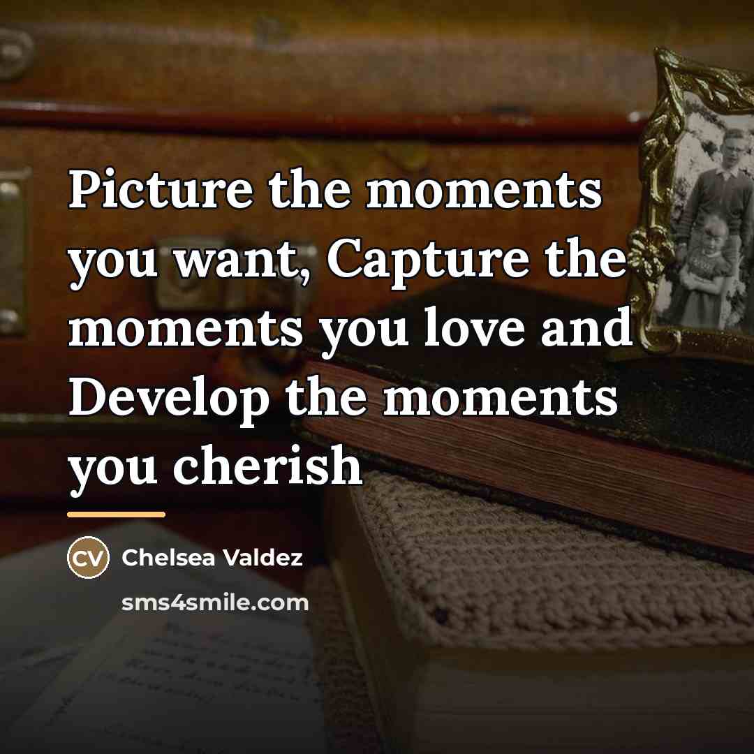 “Picture the moments you want, Capture the moments you love…” quote by Chelsea Valdez