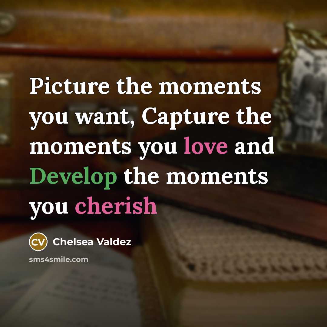 “Picture the moments you want, Capture the moments you love and Develop the moments you cherish” quote by Chelsea Valdez