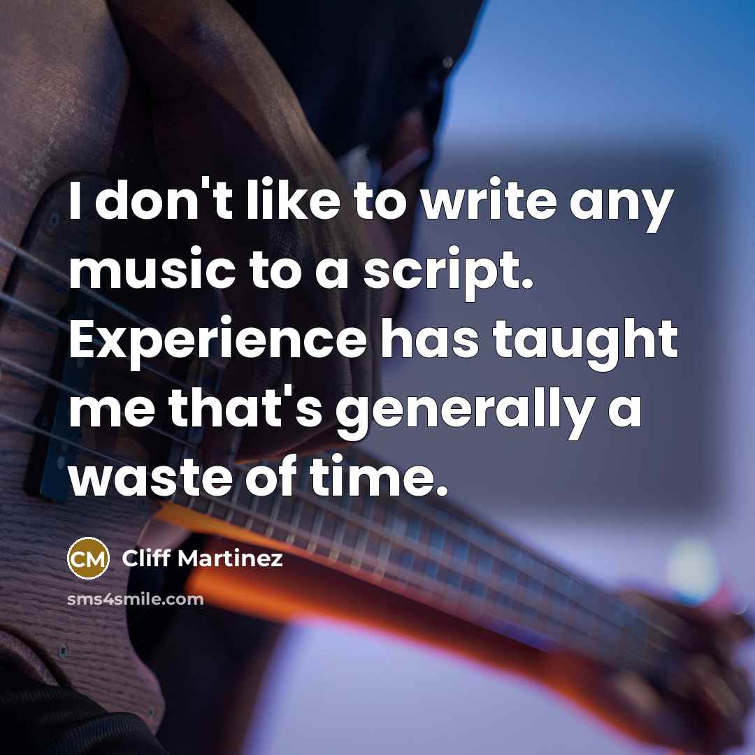“I don't like to write any music to a script.…” quote by Cliff Martinez