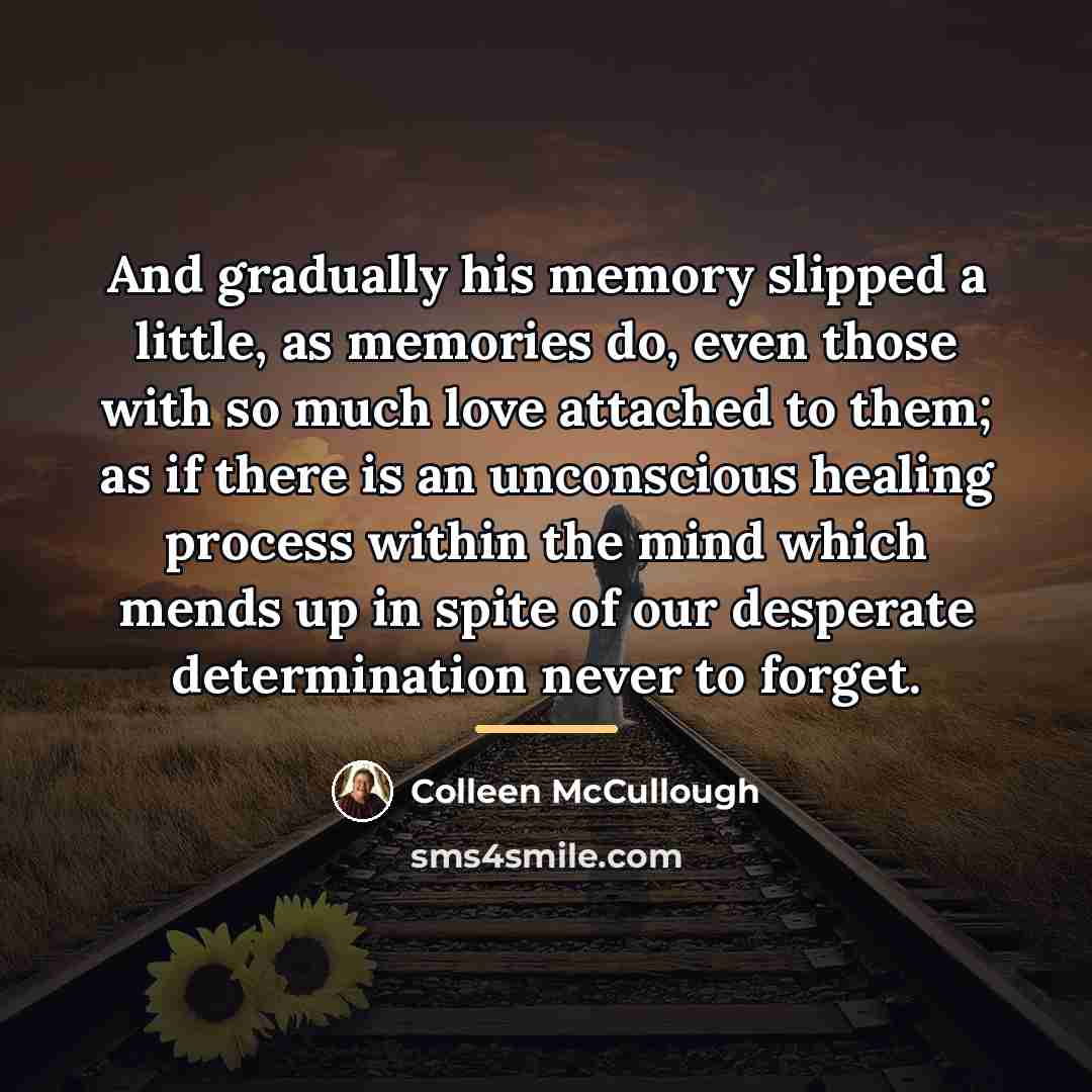 “And gradually his memory slipped a little, as memories do,…” quote by Colleen McCullough