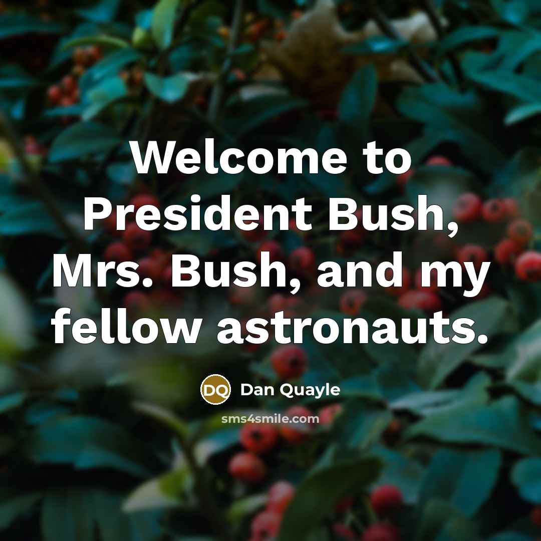 “Welcome to President Bush, Mrs. Bush, and my fellow astronauts.…” quote by Dan Quayle