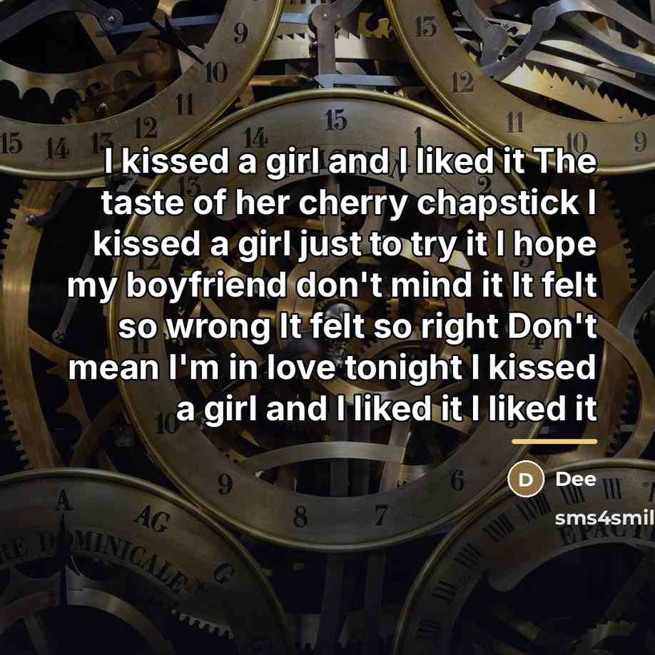 “I kissed a girl and I liked it The taste…” quote by Dee