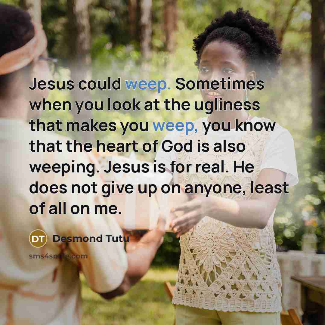 “Jesus could weep. Sometimes when you look at the ugliness…” quote by Desmond Tutu