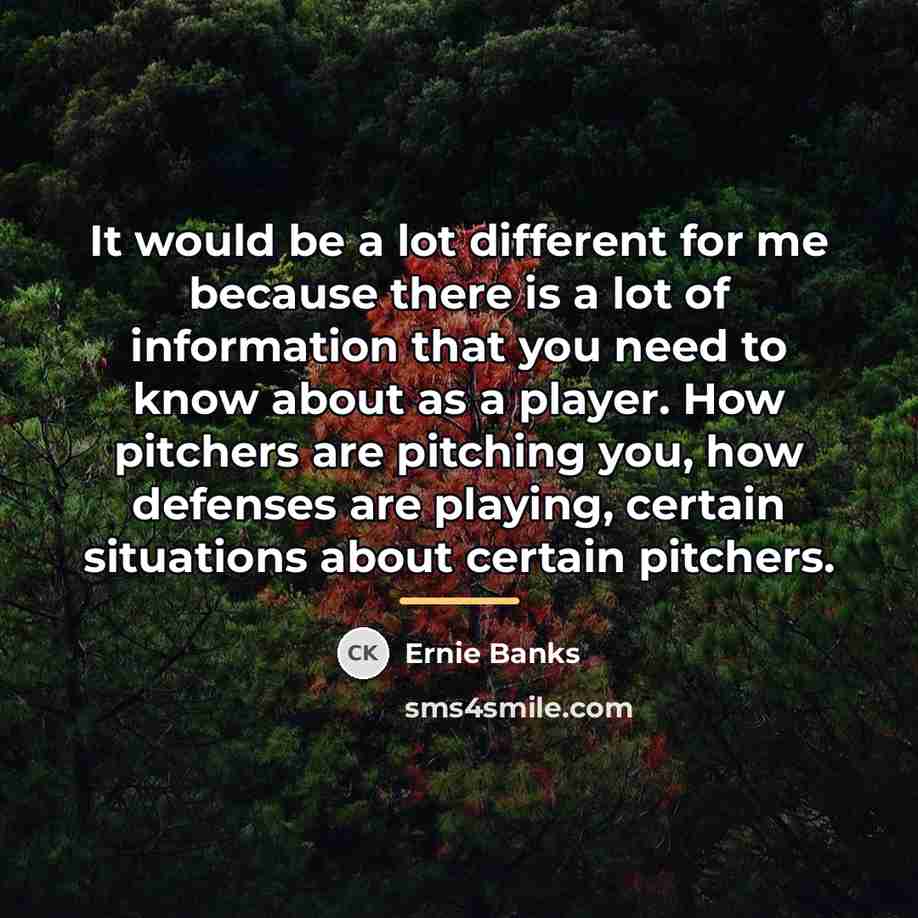 “It would be a lot different for me because there…” quote by Ernie Banks