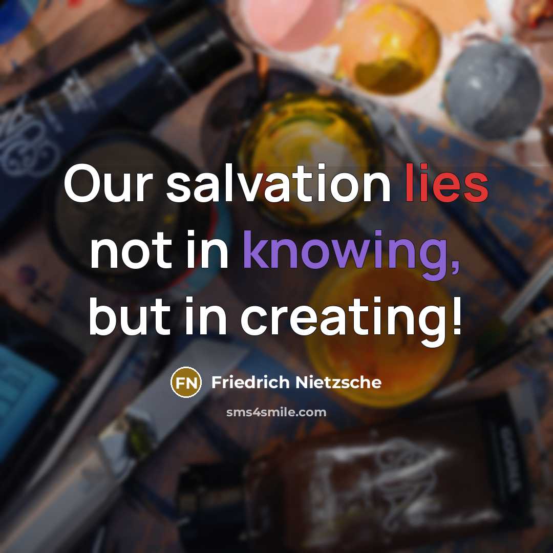 “Our salvation lies not in knowing, but in creating!…” quote by Friedrich Nietzsche