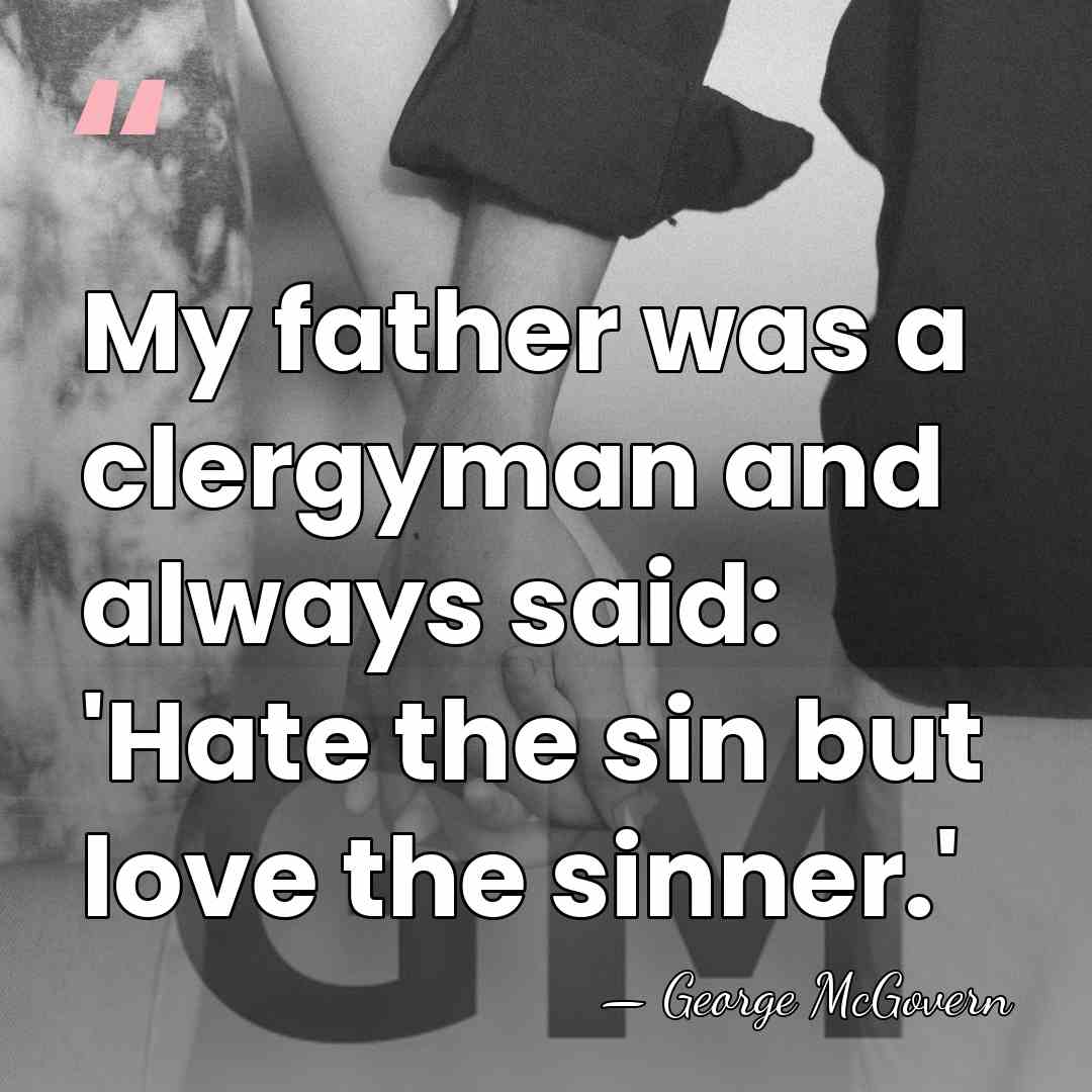 My father was a clergyman and always said: 'Hate the sin but&hellip; - George McGovern