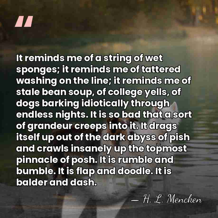 It reminds me of a string of wet sponges; it reminds me&hellip; - H. L. Mencken