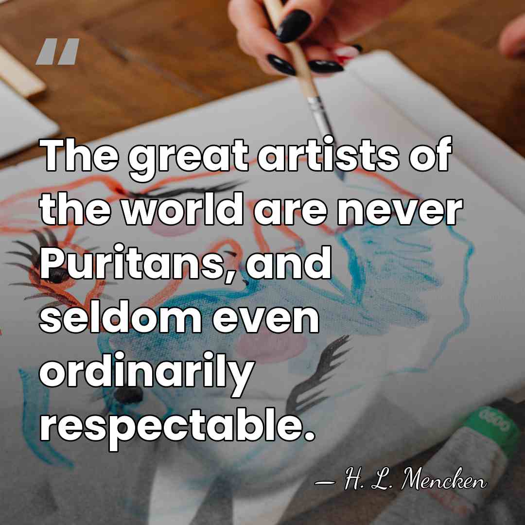 The great artists of the world are never Puritans, and seldom even&hellip; - H. L. Mencken