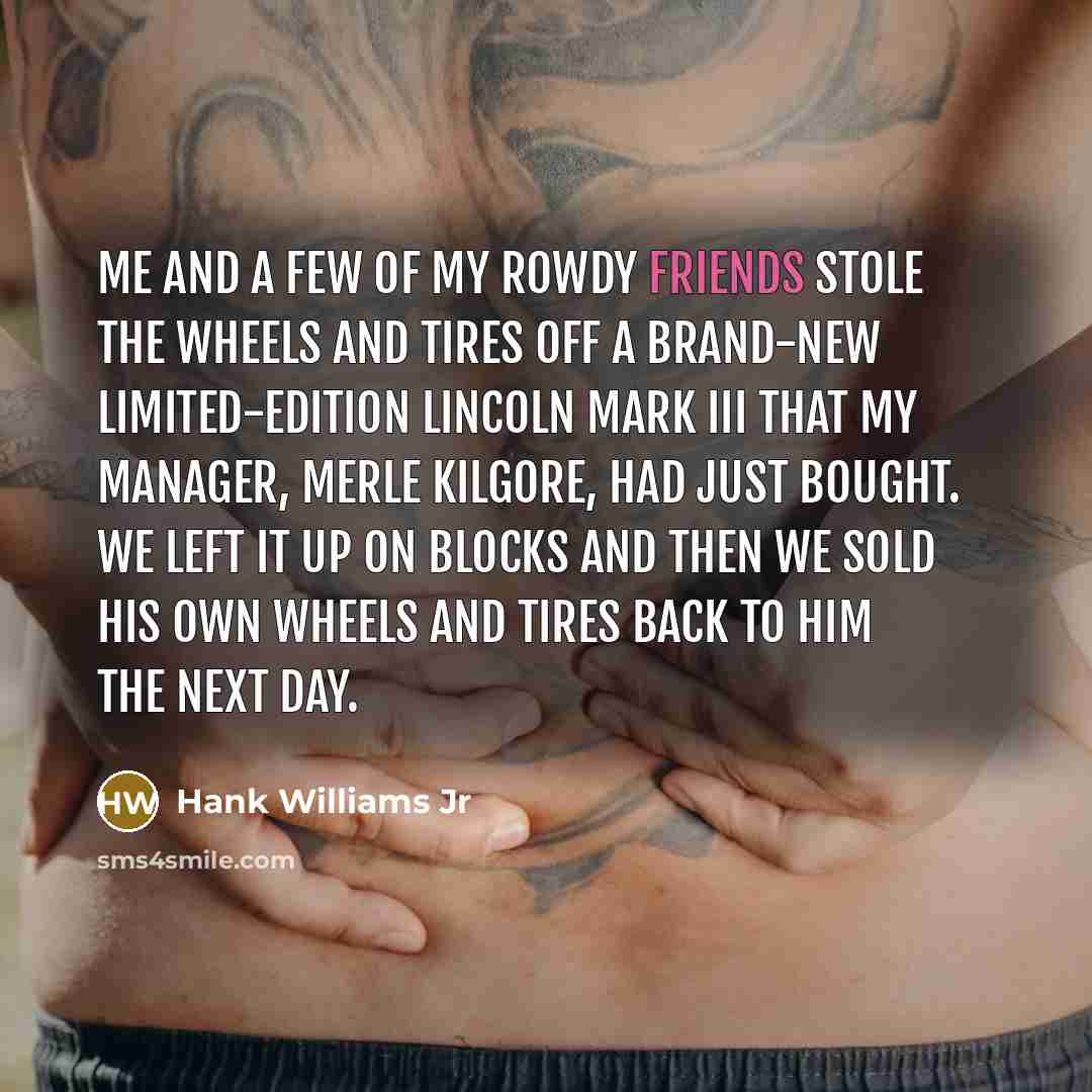 “Me and a few of my rowdy friends stole the…” quote by Hank Williams Jr