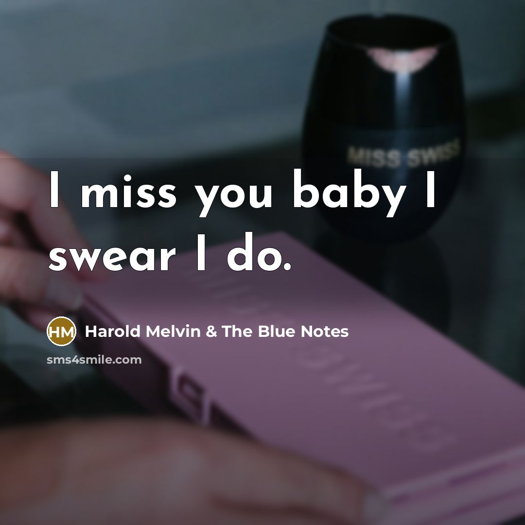 “I miss you baby I swear I do.” quote by Harold Melvin & The Blue Notes
