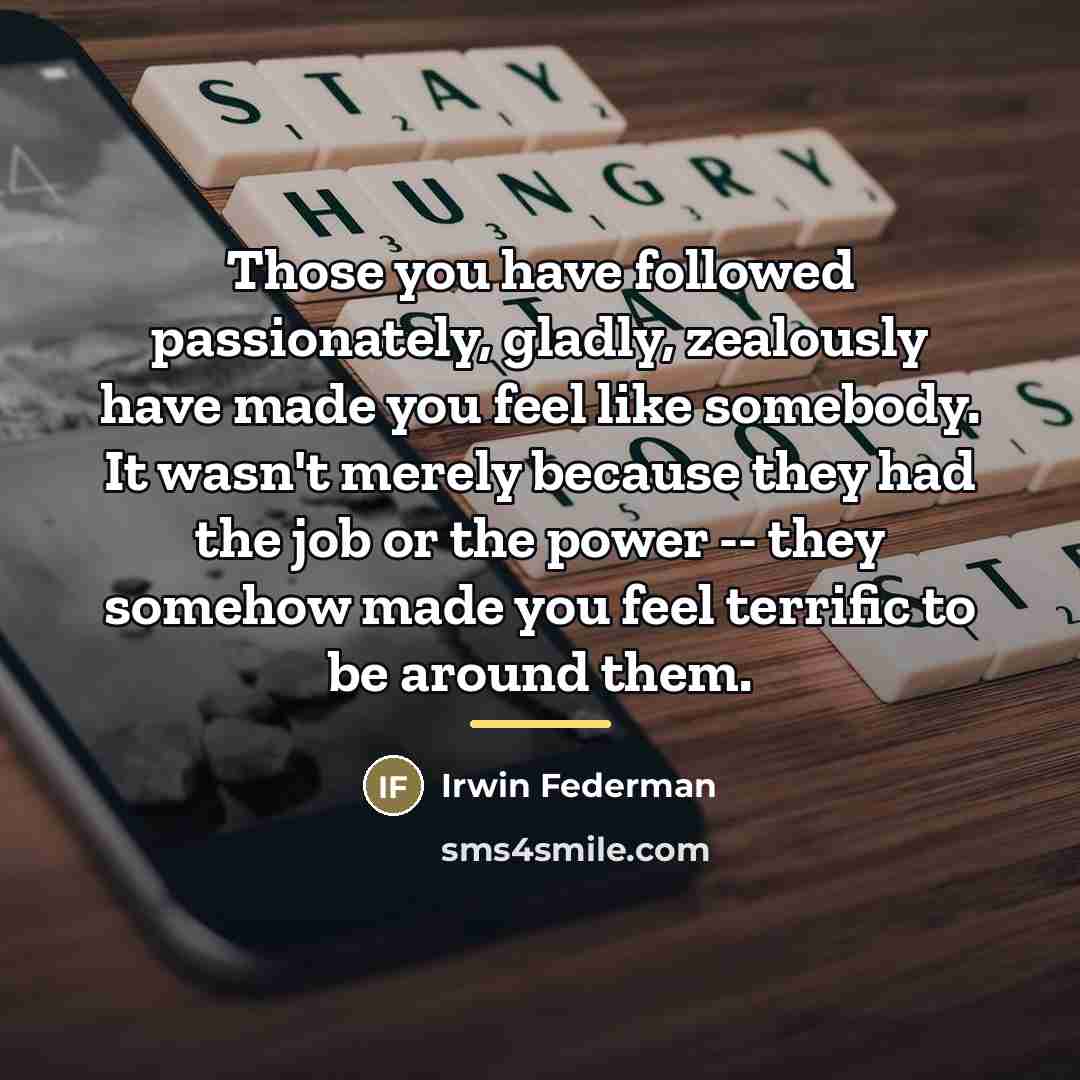 “Those you have followed passionately, gladly, zealously have made you…” quote by Irwin Federman