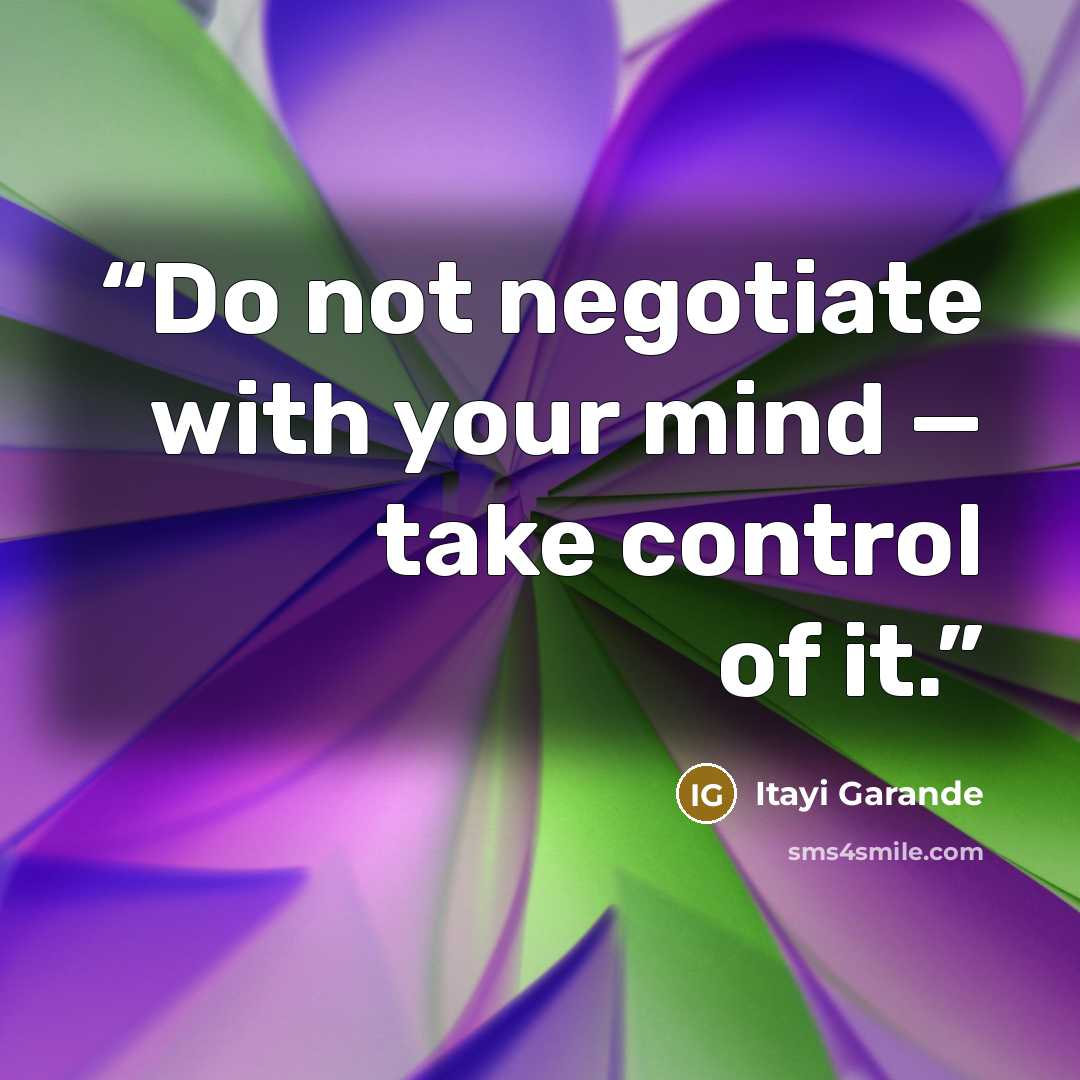 “Do not negotiate with your mind — take control of it.” quote by Itayi Garande