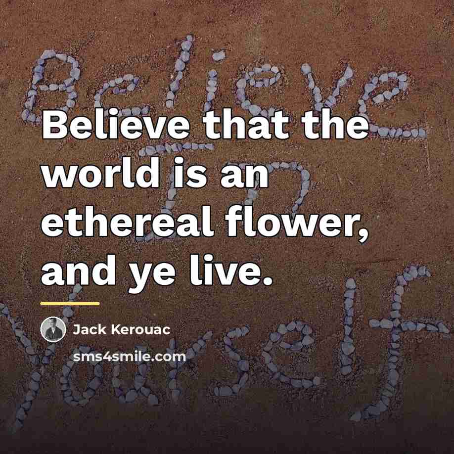 “Believe that the world is an ethereal flower, and ye…” quote by Jack Kerouac