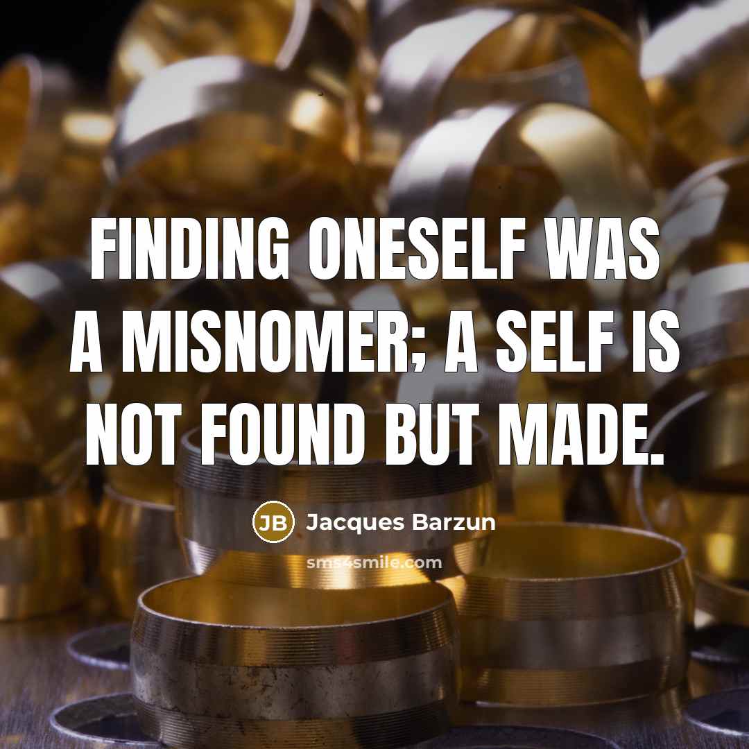 “Finding oneself was a misnomer; a self is not found…” quote by Jacques Barzun