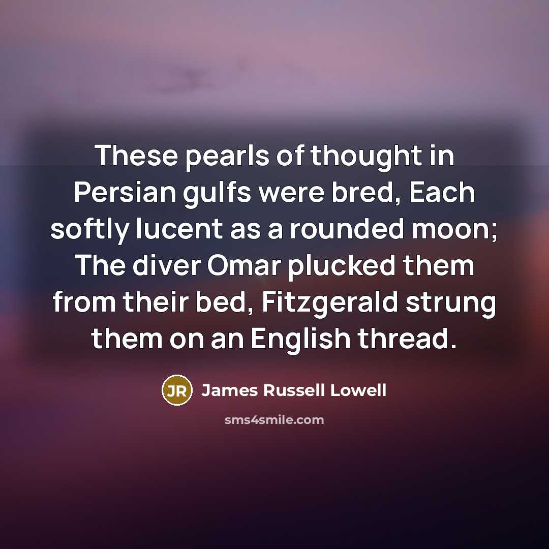 “These pearls of thought in Persian gulfs were bred, Each…” quote by James Russell Lowell