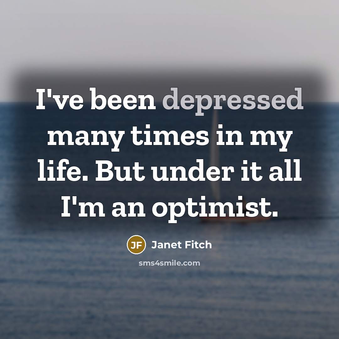“I've been depressed many times in my life. But under it all I'm an optimist.” quote by Janet Fitch