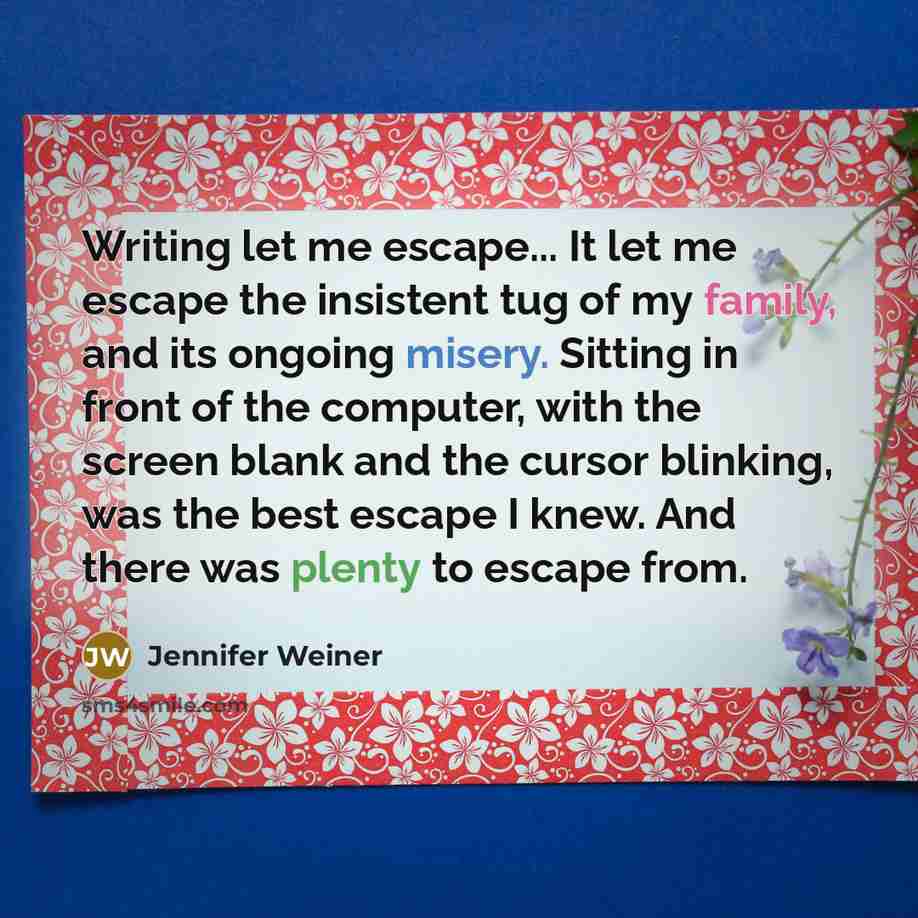 “Writing let me escape... It let me escape the insistent…” quote by Jennifer Weiner
