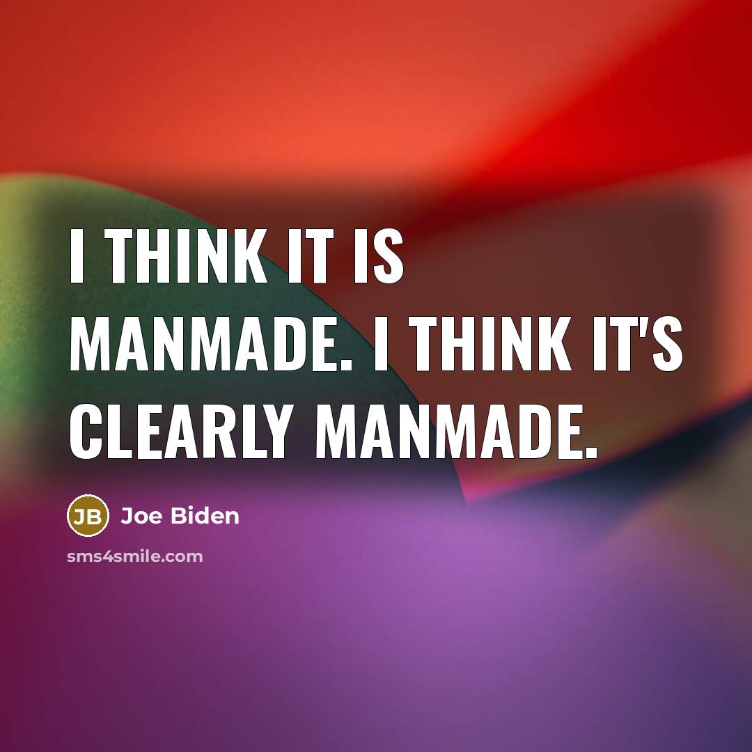 “I think it is manmade. I think it's clearly manmade.…” quote by Joe Biden