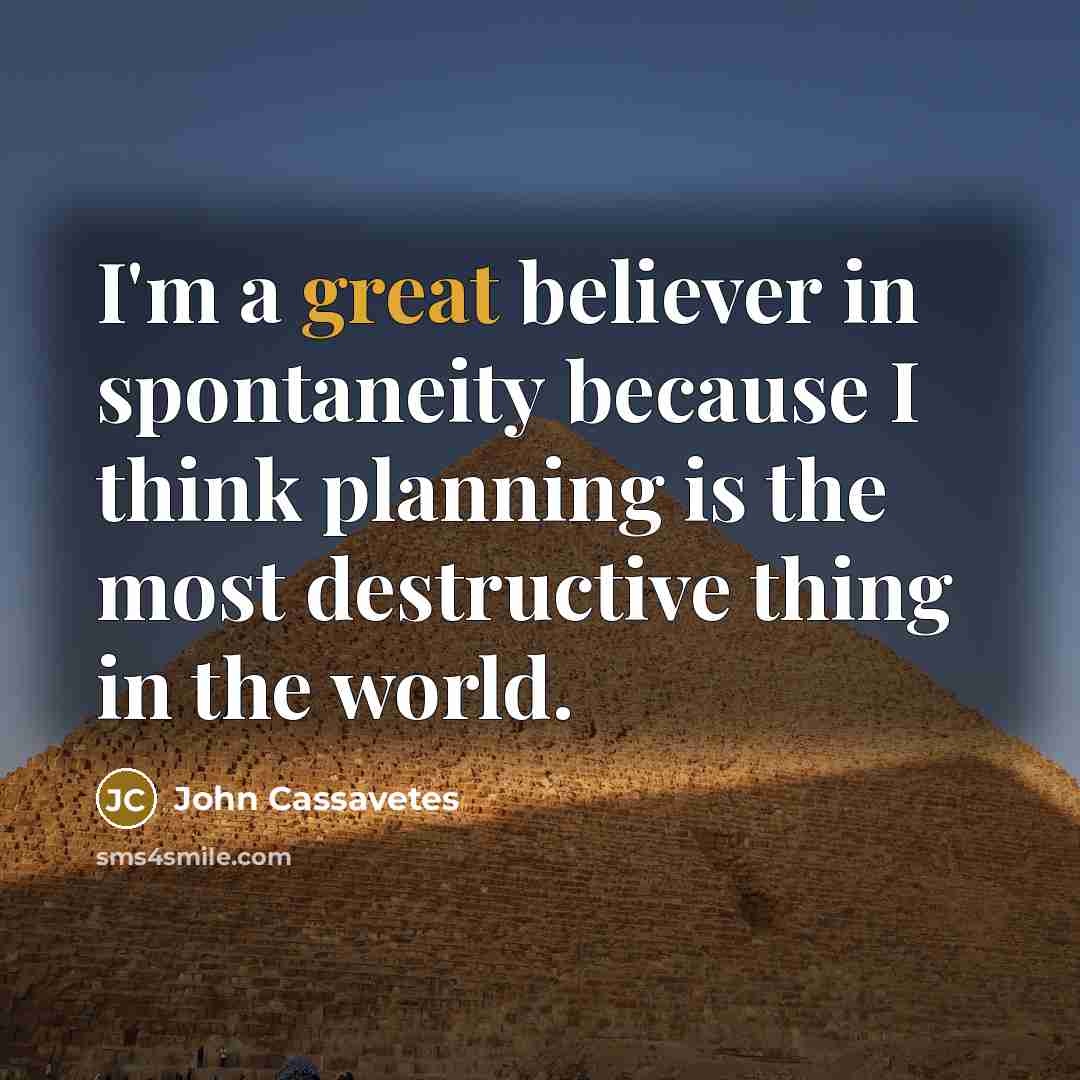 “I'm a great believer in spontaneity because I think planning…” quote by John Cassavetes