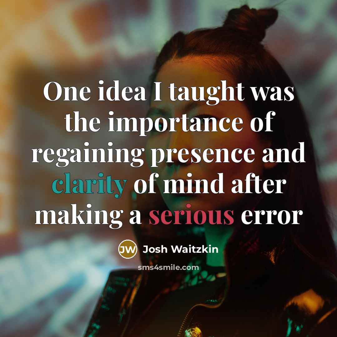 “One idea I taught was the importance of regaining presence…” quote by Josh Waitzkin