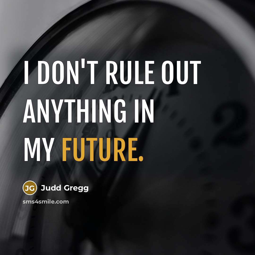 “I don't rule out anything in my future.…” quote by Judd Gregg