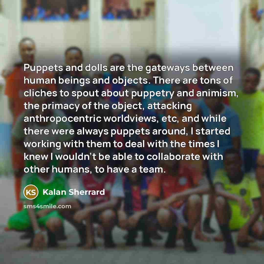“Puppets and dolls are the gateways between human beings and…” quote by Kalan Sherrard